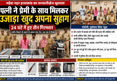 चंदौली – जब इश्क बना मौत की वजह! पत्नी ने प्रेमी संग रची पति की हत्या की साजिश, 24 घंटे में पुलिस ने खोला राज…….जमीन दिखाने के बहाने ले जाकर गला रेता, शव नहर में फेंका; पत्नी, प्रेमी और सहयोगी हुआ गिरफ्तार.……
